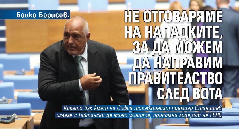 Бойко Борисов: Не отговаряме на нападките, за да можем да направим правителство след вота