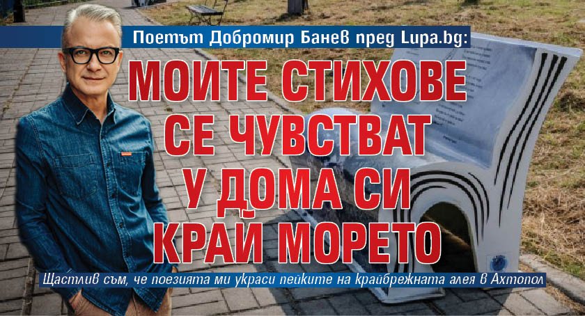 Поетът Добромир Банев пред Lupa.bg: Моите стихове се чувстват у дома си край морето