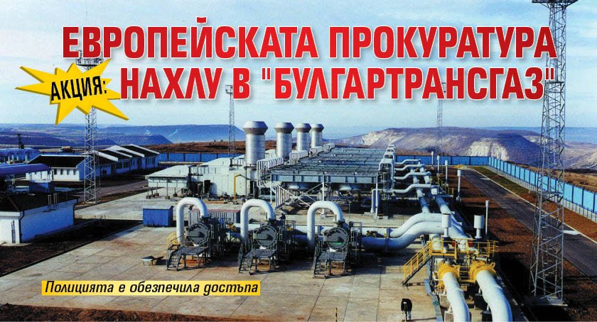 АКЦИЯ: Европейската прокуратура нахлу в "Булгартрансгаз"