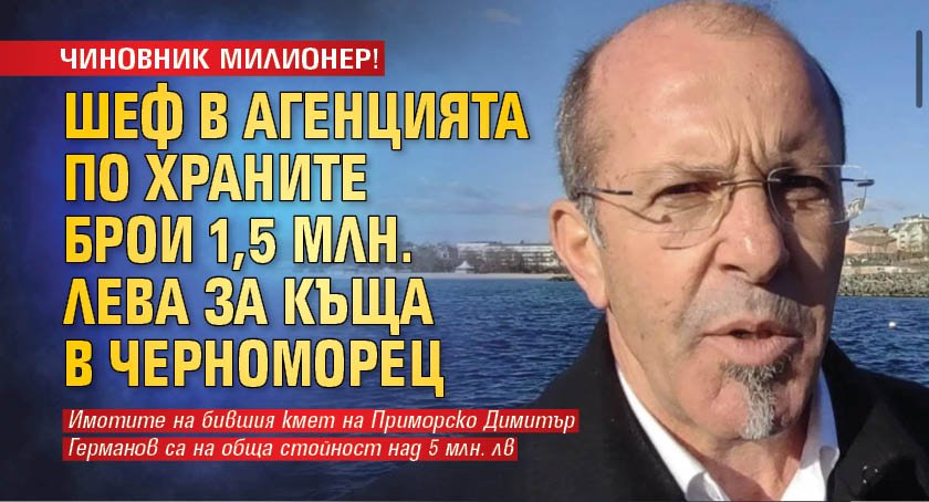 ЧИНОВНИК МИЛИОНЕР! Шеф в Агенцията по храните брои 1,5 млн. лева за къща в Черноморец