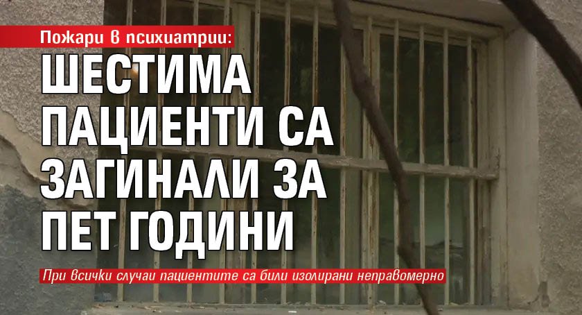 Пожари в психиатрии: Шестима пациенти са загинали за пет години