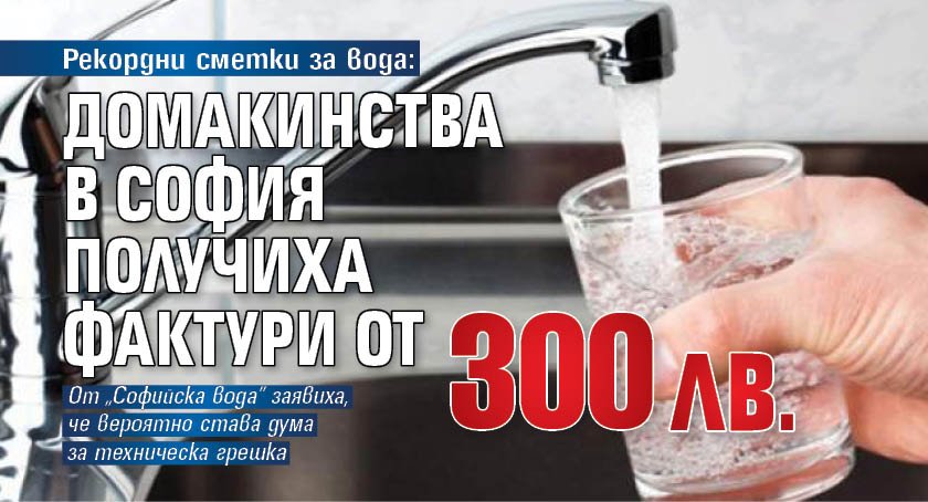 Рекордни сметки за вода: Домакинства в София получиха фактури от 300 лв.