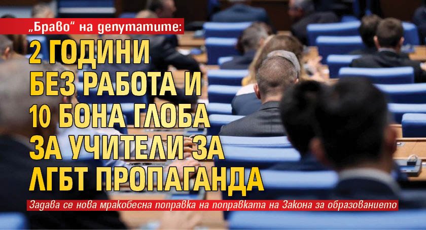 „Браво“ на депутатите: 2 години без работа и 10 бона глоба за учители за ЛГБТ пропаганда