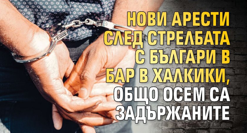 Нови арести след стрелбата с българи в бар в Халкики, общо осем са задържаните