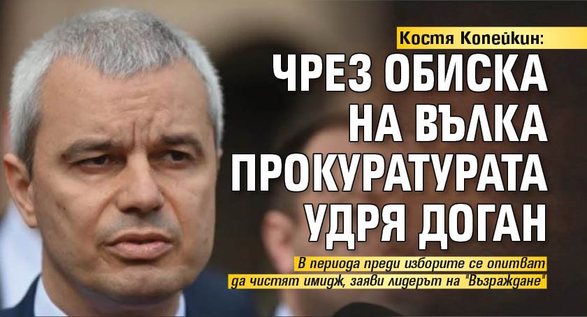 Костя Копейкин: Чрез обиска на Вълка Прокуратурата удря Доган