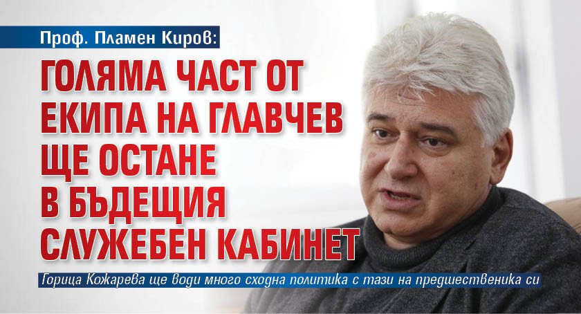 Проф. Пламен Киров: Голяма част от екипа на Главчев ще остане в бъдещия служебен кабинет