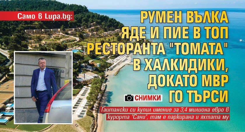 Само в Lupa.bg: Румен Вълка яде и пие в топ ресторанта "Томата" в Халкидики, докато МВР го търси (снимки)