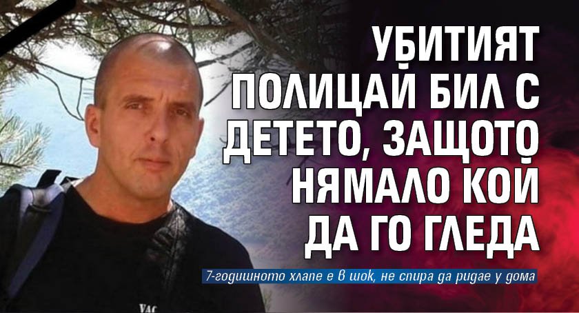 Убитият полицай бил с детето, защото нямало кой да го гледа