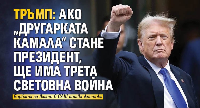 Тръмп: Ако „другарката Камала“ стане президент, ще има Трета световна война