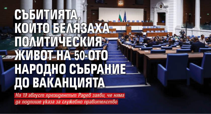 Събитията, които белязаха политическия живот на 50-ото Народно събрание до ваканцията