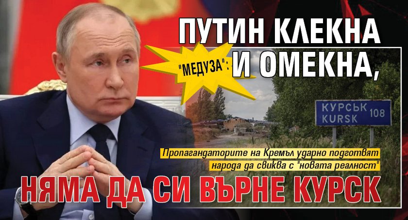 "Медуза": Путин клекна и омекна, няма да си върне Курск