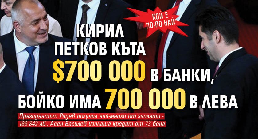 Кой е по-по-най: Кирил Петков къта $700 000 в банки, Бойко има 700 000 в лева 