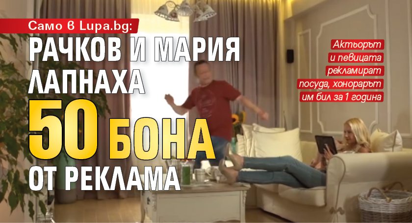Само в Lupa.bg: Рачков и Мария лапнаха 50 бона от реклама 