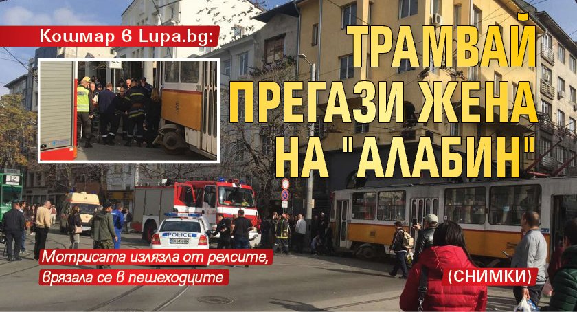 Кошмар в Lupa.bg: Трамвай прегази жена на "Алабин" (СНИМКИ)