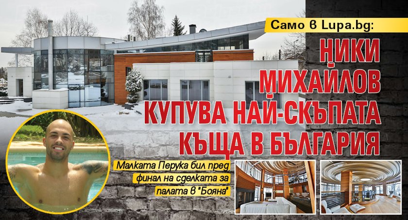 Само в Lupa.bg: Ники Михайлов купува най-скъпата къща в България 