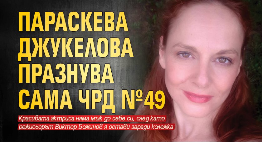 Параскева Джукелова празнува сама ЧРД №49