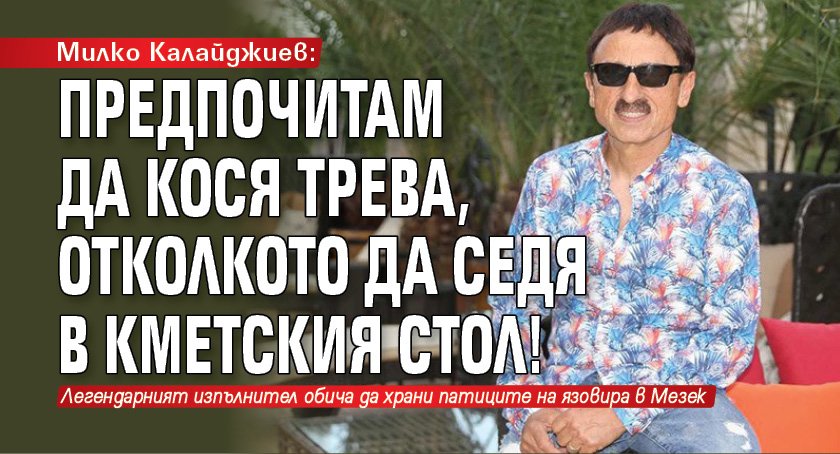 Милко Калайджиев: Предпочитам да кося трева, отколкото да седя в кметския стол!