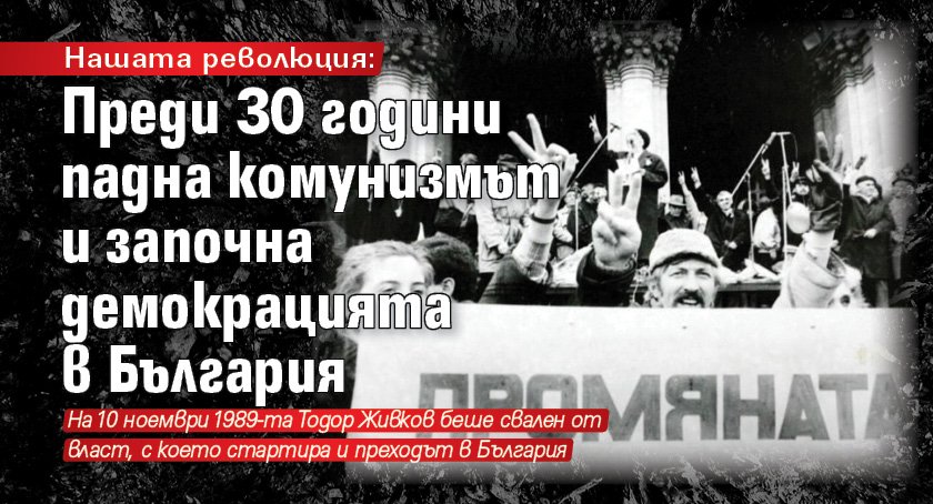 Нашата революция: Преди 30 години падна комунизмът и започна демокрацията в България