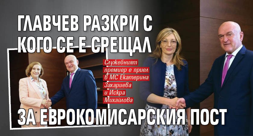 Главчев разкри с кого се е срещал за еврокомисарския пост