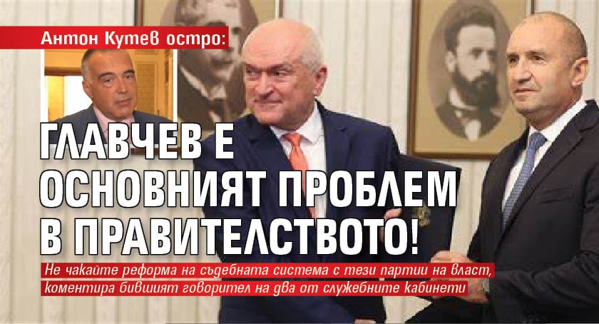 Антон Кутев остро: Главчев е основният проблем в правителството!