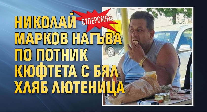 Суперсмях: Николай Марков нагъва по потник кюфтета с бял хляб и лютеница