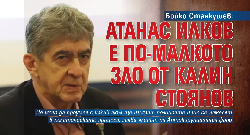 Бойко Станкушев: Атанас Илков е по-малкото зло от Калин Стоянов