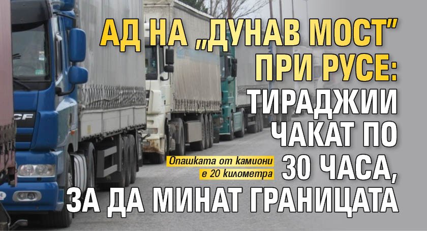 Ад на "Дунав мост" при Русе: Тираджии чакат по 30 часа, за да минат границата