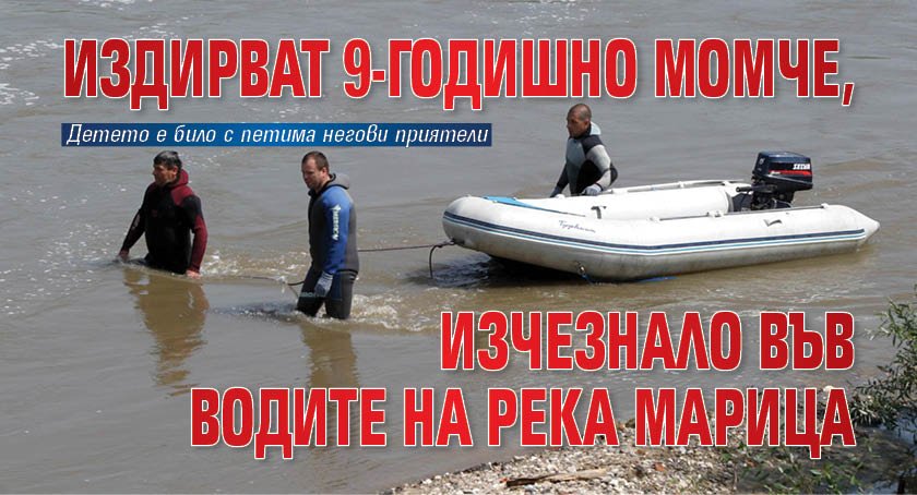 Издирват 9-годишно момче, изчезнало във водите на река Марица
