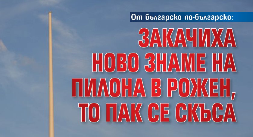 От българско по-българско: Закачиха ново знаме на пилона в Рожен, то пак се скъса