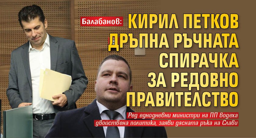 Балабанов: Кирил Петков дръпна ръчната спирачка за редовно правителство 