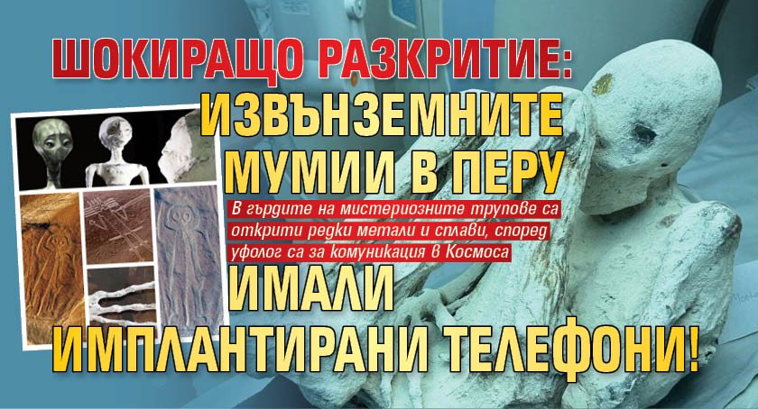 ШОКИРАЩО РАЗКРИТИЕ: Извънземните мумии в Перу имали имплантирани телефони! 