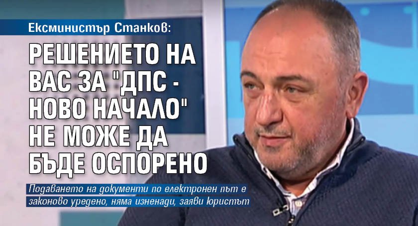 Ексминистър Станков: Решението на ВАС за "ДПС - Ново начало" не може да бъде оспорено 