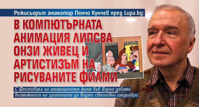 Режисьорът аниматор Пенчо Кунчев пред Lupa.bg: В компютърната анимация липсва онзи живец и артистизъм на рисуваните филми 