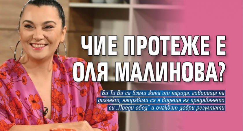 Чие протеже е Оля Малинова?