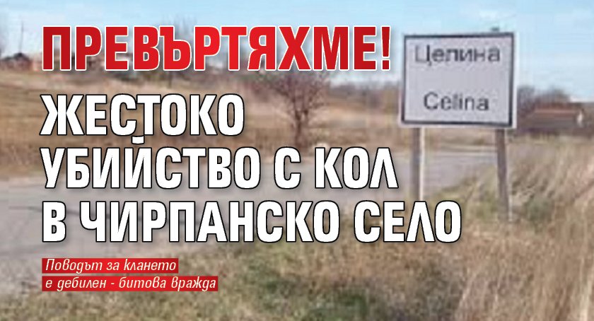 ПРЕВЪРТЯХМЕ! Жестоко убийство с кол в чирпанско село