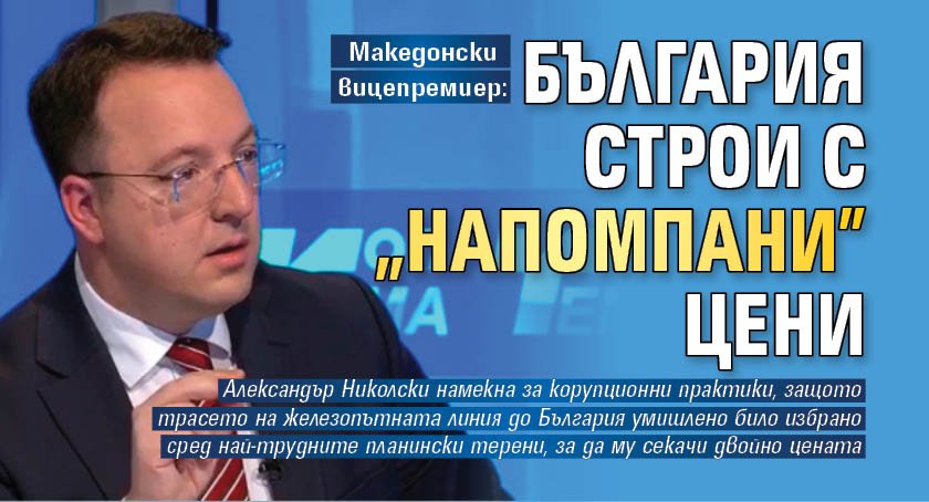 Македонски вицепремиер: България строи с "напомпани" цени