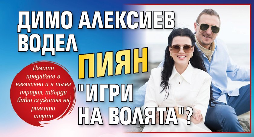 Димо Алексиев водел пиян "Игри на волята"?