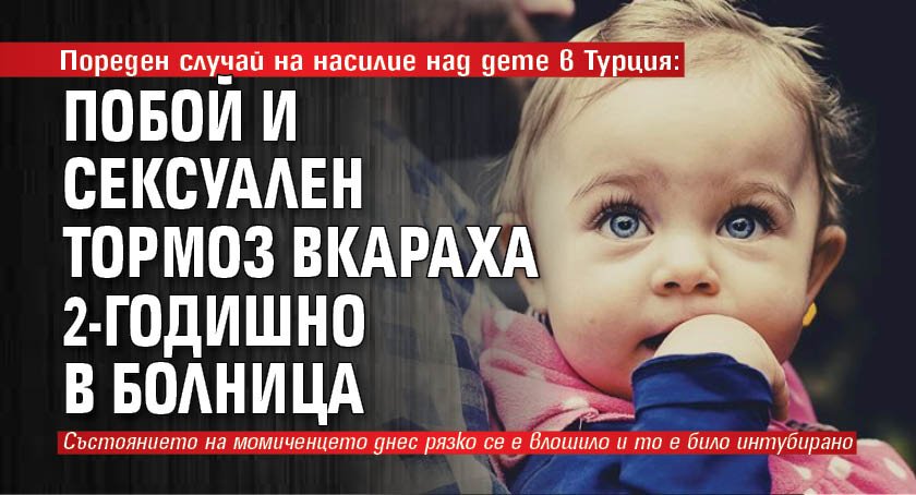 Пореден случай на насилие над дете в Турция: Побой и сексуален тормоз вкараха 2-годишно в болница