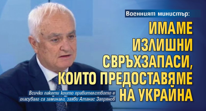 Военният министър: Имаме излишни свръхзапаси, които предоставяме на Украйна