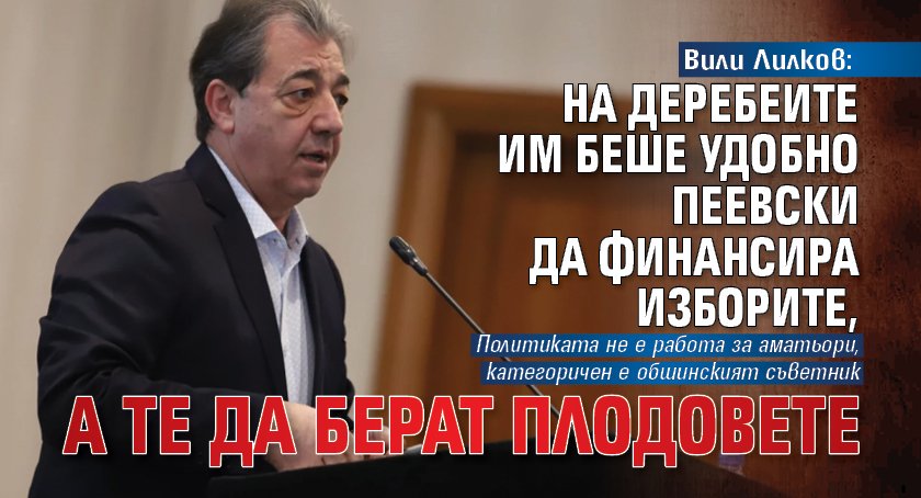 Вили Лилков: На деребеите им беше удобно Пеевски да финансира изборите, а те да берат плодовете 