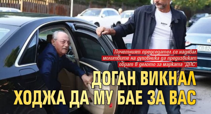 Доган викнал ходжа да му бае за ВАС 