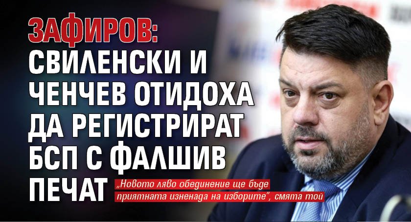 Зафиров: Свиленски и Ченчев отидоха да регистрират БСП с фалшив печат