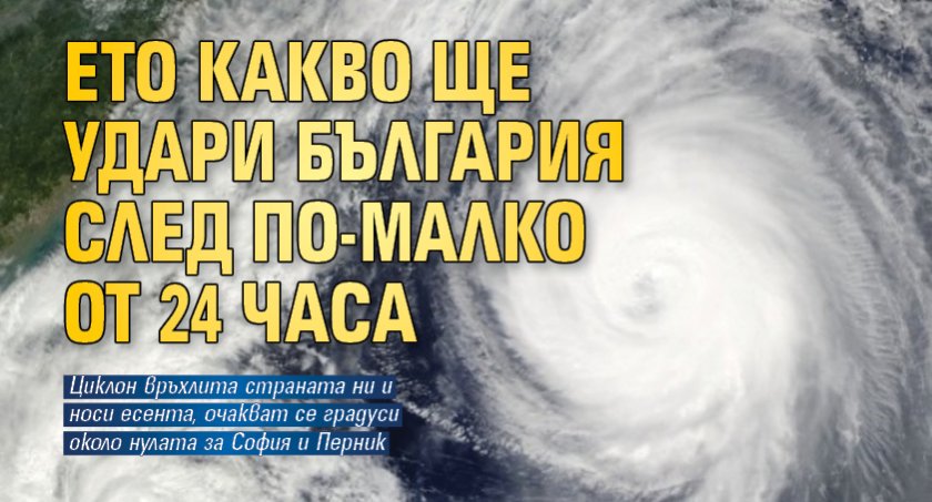 Ето какво ще удари България след по-малко от 24 часа