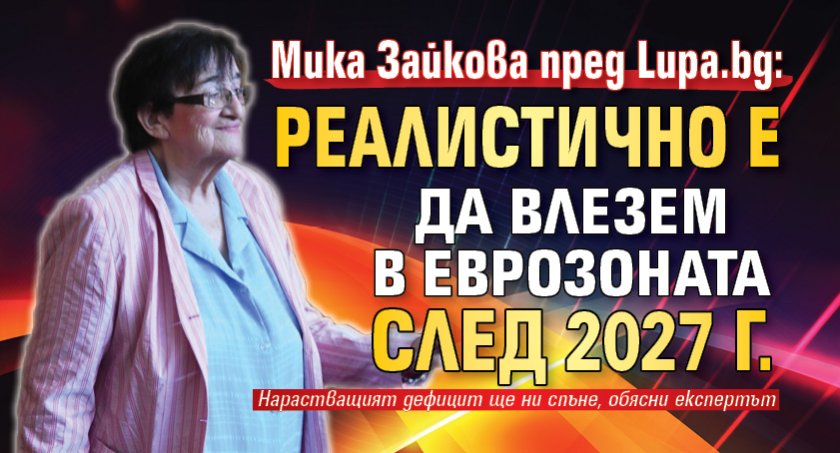 Мика Зайкова пред Lupa.bg: Реалистично е да влезем в еврозоната след 2027 г.