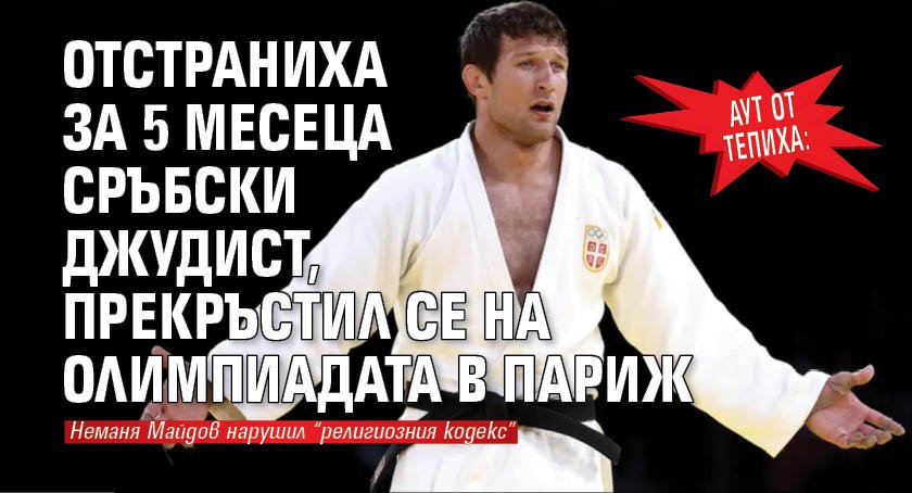 АУТ ОТ ТЕПИХА: Отстраниха за 5 месеца сръбски джудист, прекръстил се на Олимпиадата в Париж