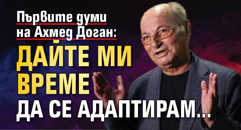 Първите думи на Ахмед Доган: Дайте ми време да се адаптирам...