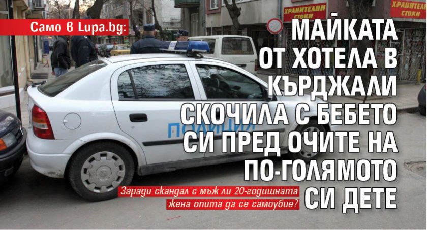 Само в Lupa.bg: Майката от хотела в Кърджали скочила с бебето си пред очите на по-голямото си дете