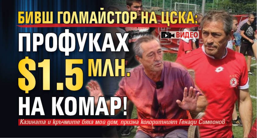 Бивш голмайстор на ЦСКА: Профуках $1.5 млн. на комар! (ВИДЕО)