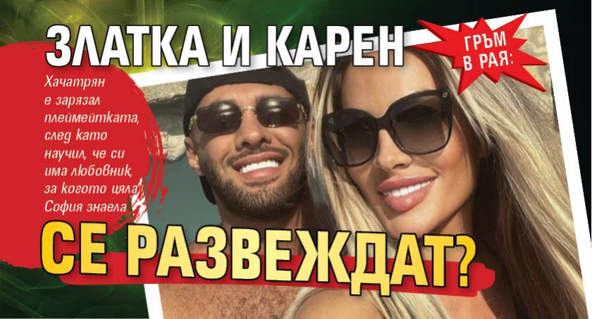 ГРЪМ В РАЯ: Златка и Карен се развеждат? 