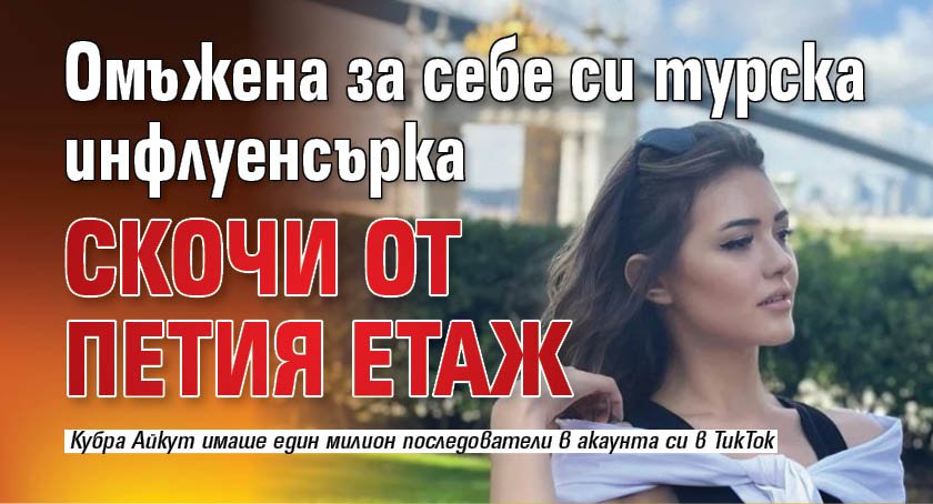 Омъжена за себе си турска инфлуенсърка скочи от петия етаж 